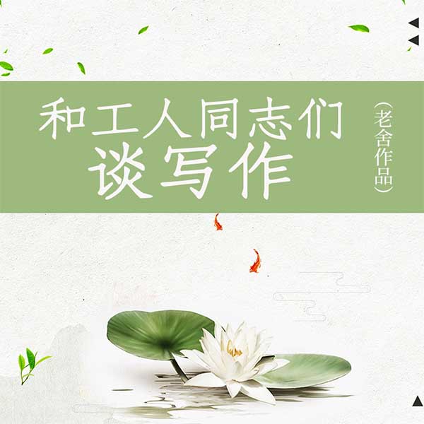 和工人同志们谈写作|老舍作品