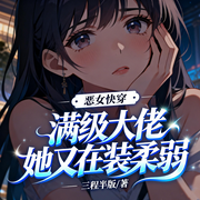 恶女快穿：满级大佬她又在装柔弱，打脸、爽文、雌竞修罗场-三程半版-星辰知音