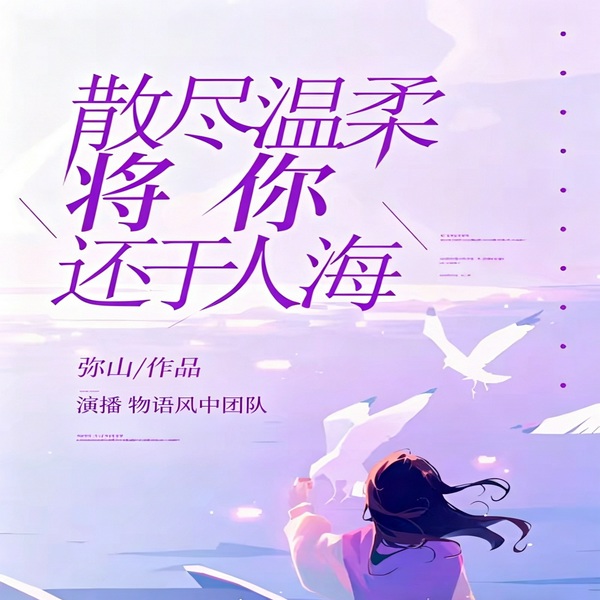散尽温柔 将你还于人海|[| 物语风中团队演播丨多人有声剧]