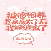 被迫饲养暴戾废太子后我被缠疯了|智能语音录制-佚名-云曦yx