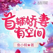 首辅娇妻有空间|甜宠|空间流-鱼小桐-主播辰星滢荧，主播飞鱼，播音觉觉，播音梓蓦，主播爱配音的陈细九，玥熹
