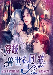 穿越兽世成团宠|大女主后宫|激情涩爱|纯欲|穿越架空-佚名-元之音工作室-女频专版
