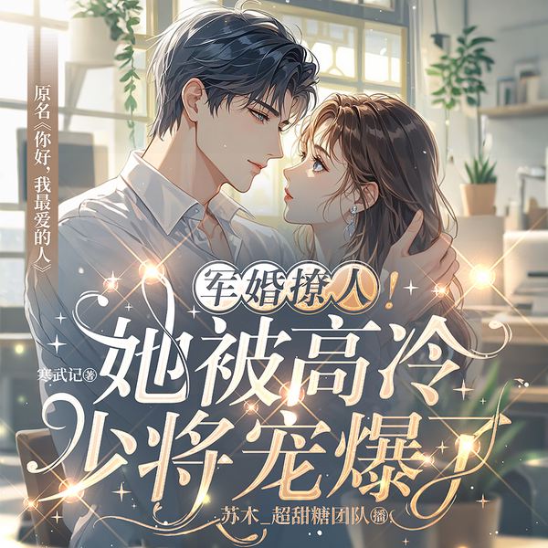 甜宠撩人!她被高冷少将宠爆了|你好,我最爱的人|双强|甜宠
