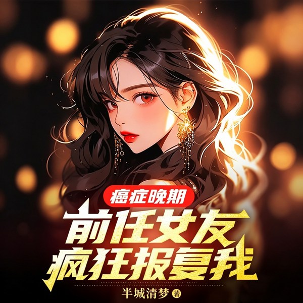 癌症晚期,前任女友疯狂报复我