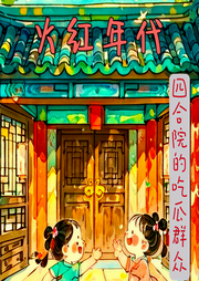 火红年代:四合院里的吃瓜群众-挽风轻舞-大宝和铃铛