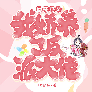 团宠将女，我娇养了反派大佬-江金鱼-一路听天下