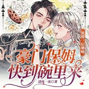 豪门保姆，快到碗里来-清风一夜-千阅文化