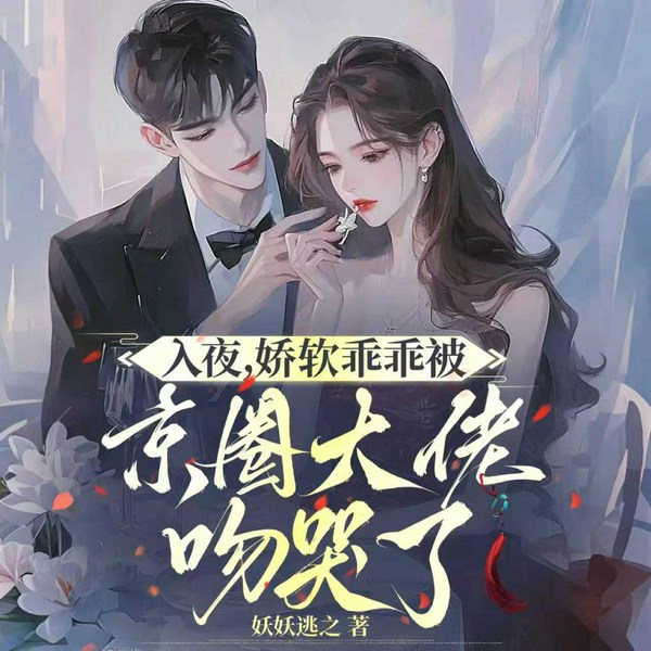 入夜，娇软乖乖被京圈大佬吻哭了|宠妻狂魔|极致偏爱
