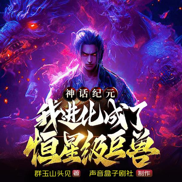 神话纪元,我进化成了恒星级巨兽|御兽|高武|多人有声剧