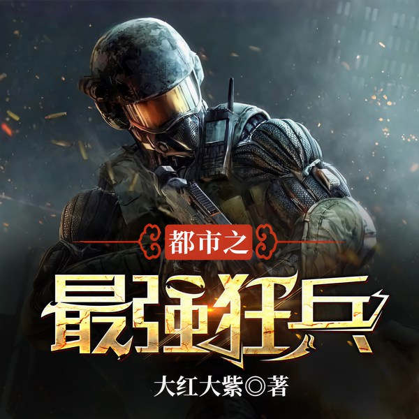 都市之最强狂兵|都市狂枭|兵王&特工