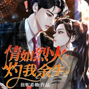 情如烈火，灼我余生|甜宠、总裁-佚名-欢声笑语