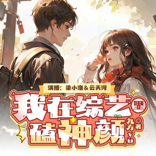 我在综艺里嗑神颜|梁小渔&云天河|逗比搞笑甜宠|多人有声剧