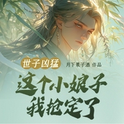 世子凶猛：这个小娘子，我抢定了|历史穿越|短剧原著-佚名-鸿达以太，主播尘飞扬nf，主播金阅微，主播白辰，冰雨31660752