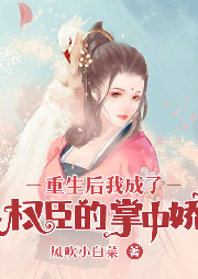 重生后我成了权臣的掌中娇-风吹小白菜-沫沫儿