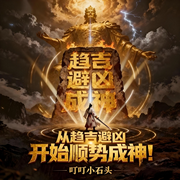 从趋吉避凶开始顺势成神|穿越|金手指|起点火爆连载-叮叮小石头-如意_次元口袋