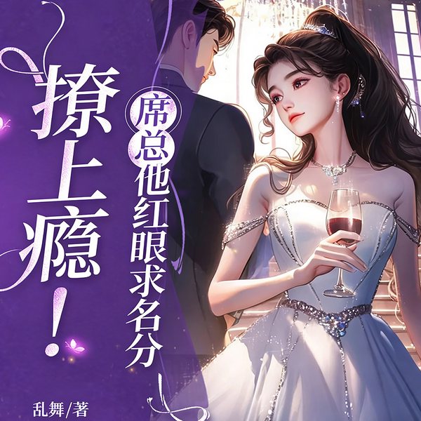撩上瘾！席总他红眼求名分|总裁豪门|现言甜宠|追妻逆袭爽文