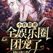小作精被全娱乐圈团宠了|现言|脑洞|娱乐圈|系统|豪门总裁|穿越-佚名-有叶拂尘，青月紫凝，玲响行歌，留逝-尚可儿