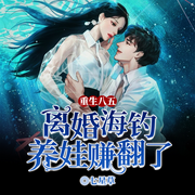 重生八五，离婚海钓养娃赚翻了|末世渔娘丨水系异能丨逆袭海后-七星草-留逝-尚可儿