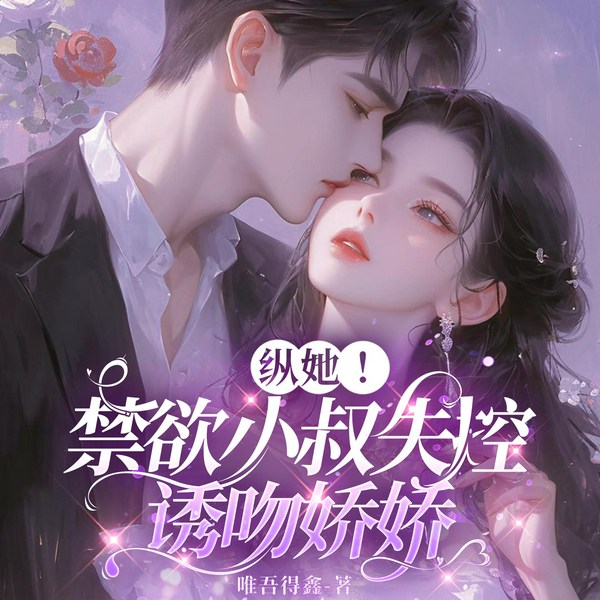 纵她!禁欲小叔失控诱吻娇娇|精品有声|豪门世家|甜宠|完本畅听