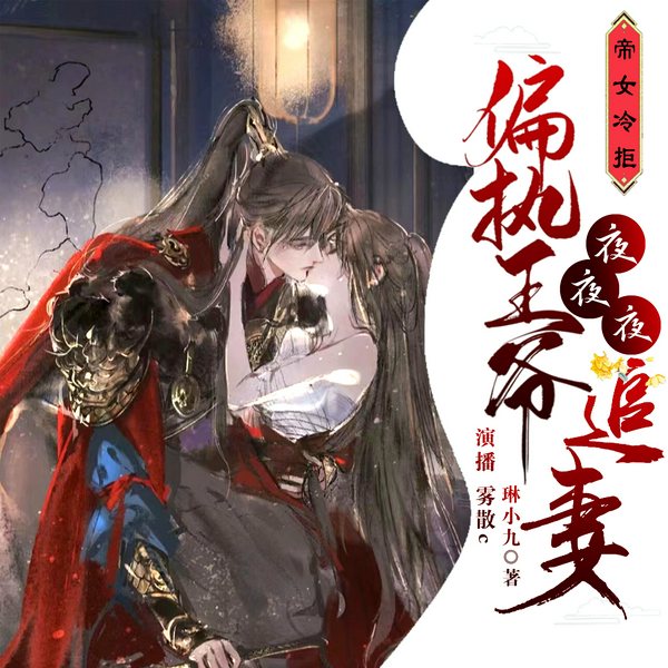 帝女冷拒,偏执王爷夜夜夜夜追妻|多人有声剧|古代言情|重生逆袭|甜宠|霸道追妻