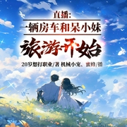 直播：一輛房車和呆小妹旅游開始-20歲想打職業-播音飛盧小說，主播機械小寵，蜜蜂