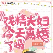 戏精夫妇今天离婚了吗|上部完结-薄荷灯盏-丹青一诺，梦悠歌21863285，播音楠瓜小哥，播音木小纤