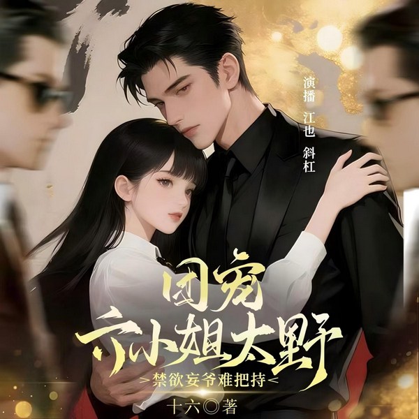 团宠六小姐太野，禁欲妄爷难把持|真千金回归|禁欲失控|野性难驯|反差拉满|爽感炸裂