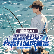 重生90：恶霸赶海|我靠打渔成首富|重生年代︱发家致富爽文-西瓜爱吃我-一路听天下