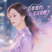 首席婚约：巨星深情赠予-浅浅带笑-鲸鱼向海_炸毛仙仙，猫喵生，有声的九日