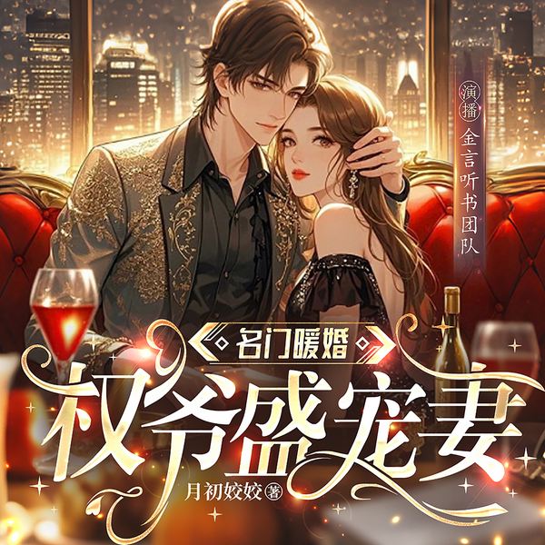 名门暖婚：权爷盛宠妻|完结畅听|爆笑甜宠|豪门总裁|金言听书