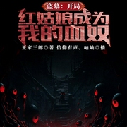 盗墓：开局红姑娘成为了我的血奴-王家三郎-播音飞卢小说，主播信仰有声，主播岫岫