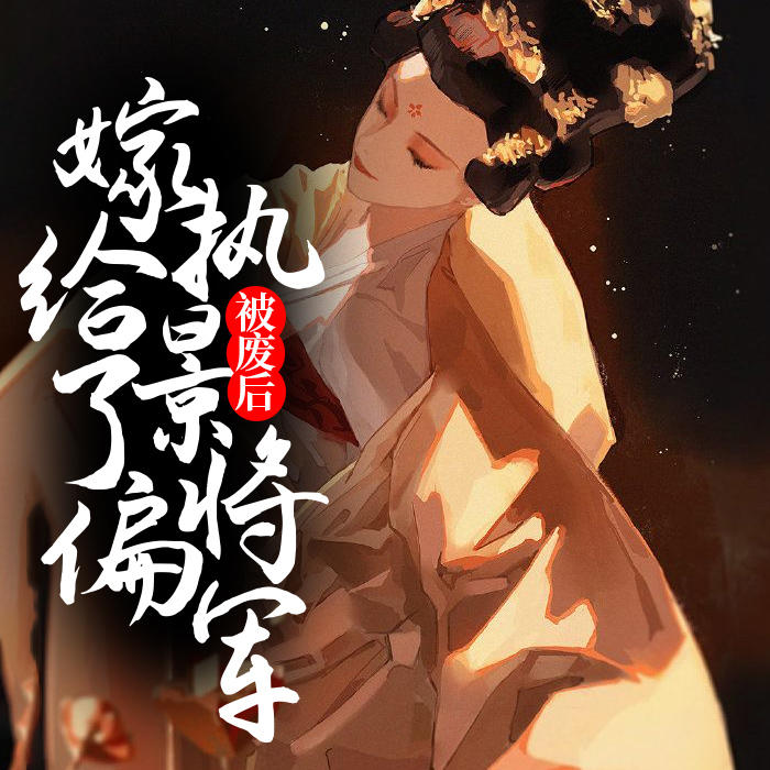 被废后嫁给了偏执景将军-佚名-灵小伴