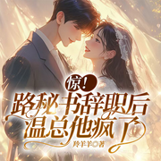 惊！路秘书辞职后，温总他疯了|养成系|轻松搞笑-佚名-一弯玄月照青空