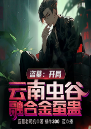 盗墓：开局云南虫谷融合金蚕蛊-盗墓老司机-播音蜗牛300迈