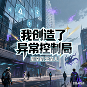 我创造了异常控制局|地壳苏醒丨诸神封印丨人造生命丨地狱恶魔-星空的云朵儿-留逝-尚可儿