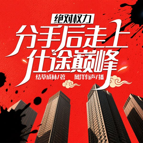 绝对权力,分手后走上仕途巅峰|官场权谋&权色内幕&多女主爽文|多人有声剧