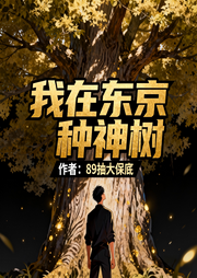我在东京种神树|穿越|种田|同人|爽文|玩本畅听-89抽大保底-如意_次元口袋