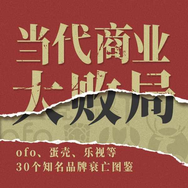 当代商业大败局|ofo、蛋壳、乐视等30个知名品牌衰亡史