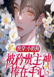 快穿：小奶狗被矜贵主神捧在手心-佚名-春华秋实