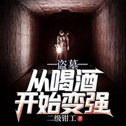 盗墓：从喝酒开始变强|就没有凡爷不敢盗的斗-二级钳工-长安南录