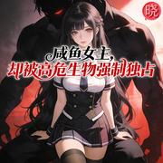 咸鱼女主，却被高危生物强制独占-李清鎏-晓公子