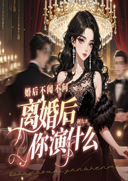 婚后不闻不问，离婚后你演什么|追妻火葬场|先婚后爱|甜宠打脸-阿九-广东畅读
