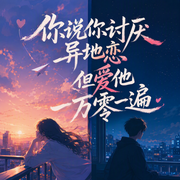 你说你讨厌异地恋但爱他一万零一遍-佚名-麦穗姑娘