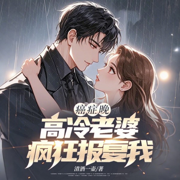 癌症晚期,高冷老婆疯狂报复我