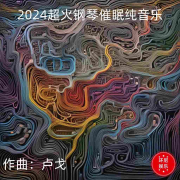 2024超火钢琴催眠纯音乐--环尼宝贝卢-
