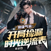 顶级气运：开局捡漏时光逆流表|都市异能|开挂热血|逆袭虐渣爽文-狂尘-天津阅微
