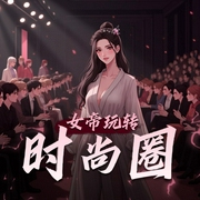 女帝玩转时尚圈|古穿今1V1|虐渣爽文|双洁双强|多人有声剧-佚名-娜米圆子