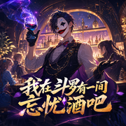 我在斗罗有一间忘忧酒吧|多人有声剧|斗罗大陆|酒吧蹦迪-佚名-酒心左