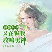 绿茶系统又在骗我攻略男神-良景涩-海霖