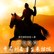 三国郭嘉，开局刘备重生来招揽|历史军事-佚名-言加麦